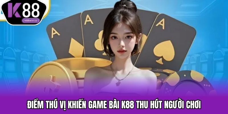Những ưu điểm nổi bật của game bài tại nền tảng K88