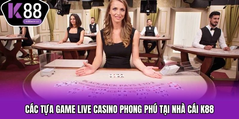 Live Casino K88 - Công Nghệ Truyền Phát Hiện Đại Nhất Kho trò chơi live casino K88 vô cùng phong phú