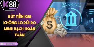 Rút Tiền K88 - Không Lo Rủi Ro, Minh Bạch Hoàn Toàn
