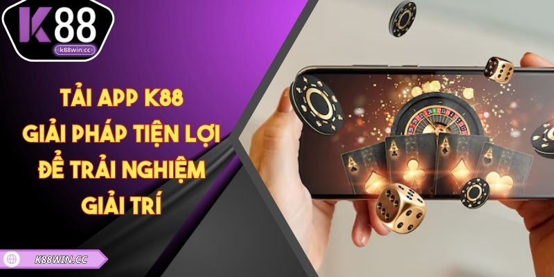 Tải App K88 – Giải Pháp Tiện Lợi Để Trải Nghiệm Giải Trí